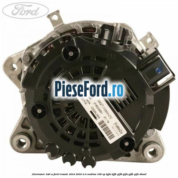 Alternator 240 A Ford Transit 2014-2018 2.0 EcoBlue 105 cp BJFA, BJFB, YLF6, YLFA, YLFB, YLFS diesel