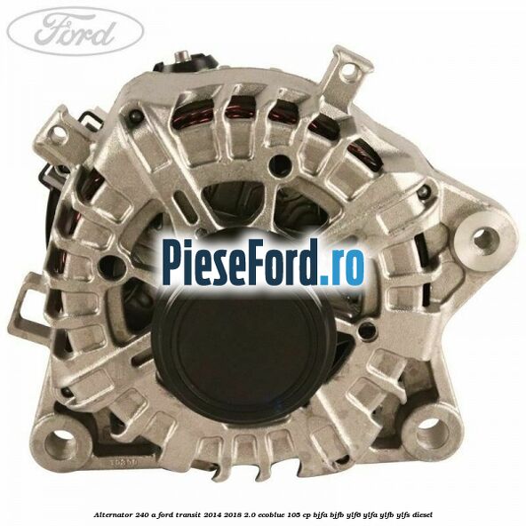Alternator 240 A Ford Transit 2014-2018 2.0 EcoBlue 105 cp BJFA, BJFB, YLF6, YLFA, YLFB, YLFS diesel