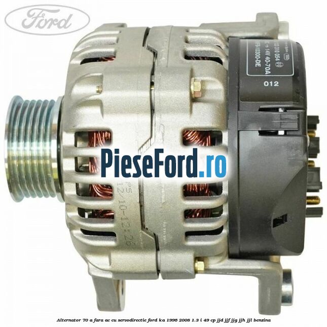 Alternator 70 A fara AC cu servodirectie Ford Ka 1996-2008 1.3 i 49 cp JJD, JJF, JJG, JJH, JJL benzina