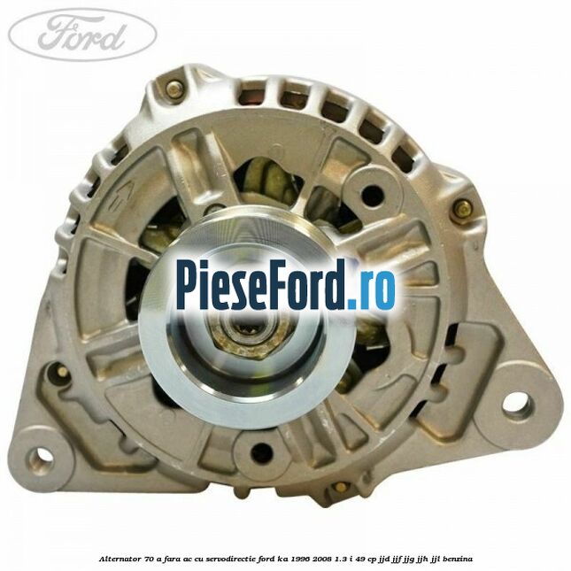 Alternator 70 A fara AC cu servodirectie Ford Ka 1996-2008 1.3 i 49 cp JJD, JJF, JJG, JJH, JJL benzina
