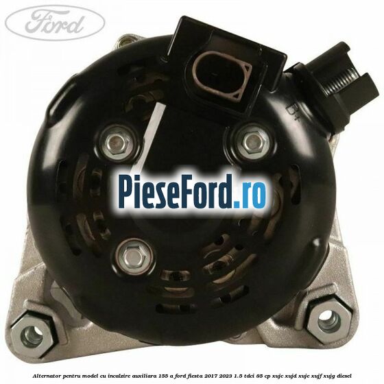 Alternator pentru model cu incalzire auxiliara 155 A Ford Fiesta 2017-2023 1.5 TDCi 85 cp XUJC, XUJD, XUJE, XUJF, XUJG diesel