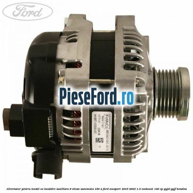 Alternator pentru model cu incalzire auxiliara 6 viteze automata 150 A Ford EcoSport 2019-2023 1.0 EcoBoost 140 cp YYJD, YYJF benzina