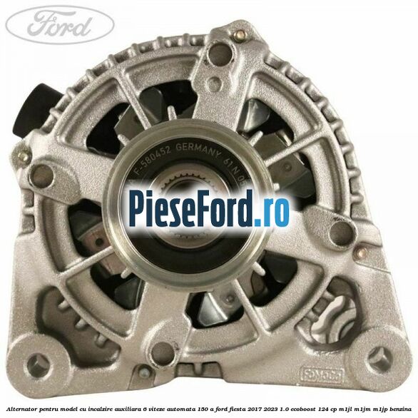 Alternator pentru model cu incalzire auxiliara 6 viteze automata 150 A Ford Fiesta 2017-2023 1.0 EcoBoost 124 cp M1JL, M1JM, M1JP benzina