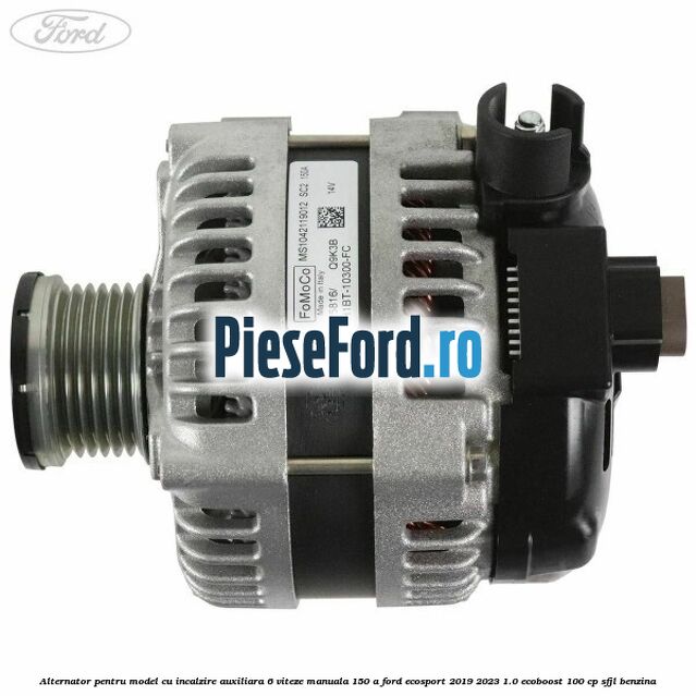 Alternator pentru model cu incalzire auxiliara 6 viteze manuala 150 A Ford EcoSport 2019-2023 1.0 EcoBoost 100 cp SFJL benzina
