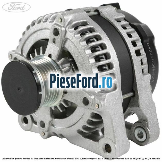 Alternator pentru model cu incalzire auxiliara 6 viteze manuala 150 A Ford EcoSport 2019-2023 1.0 EcoBoost 125 cp M1JC, M1JJ, M1JU benzina
