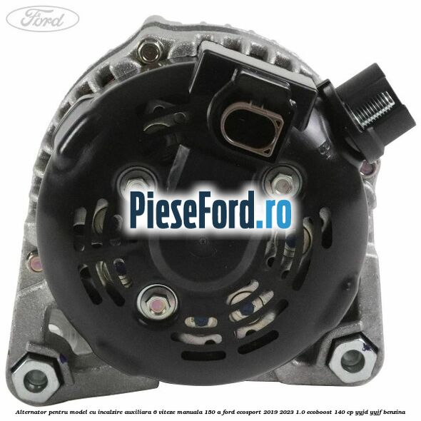 Alternator pentru model cu incalzire auxiliara 6 viteze manuala 150 A Ford EcoSport 2019-2023 1.0 EcoBoost 140 cp YYJD, YYJF benzina