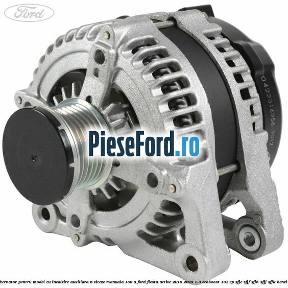 Alternator pentru model cu incalzire auxiliara 6 viteze manuala 150 A Ford Fiesta Active 2018-2023 1.0 EcoBoost 101 cp SFJE, SFJF, SFJH, SFJJ, SFJK benzina
