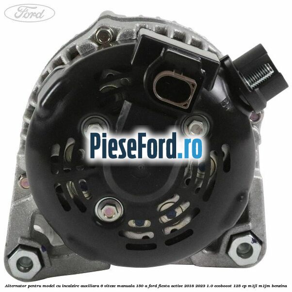 Alternator pentru model cu incalzire auxiliara 6 viteze manuala 150 A Ford Fiesta Active 2018-2023 1.0 EcoBoost 125 cp M1JL, M1JM benzina