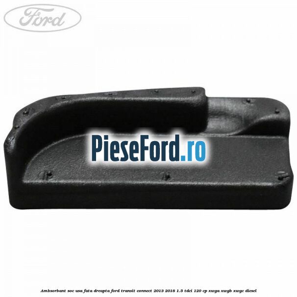 Ambsorbant soc usa fata dreapta Ford Transit Connect 2013-2018 1.5 TDCi 120 cp XWGA, XWGB, XWGC diesel