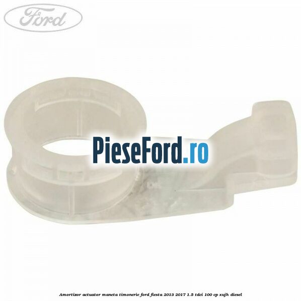 Amortizor actuator maneta timonerie Ford Fiesta 2013-2017 1.5 TDCi 100 cp XUJH diesel