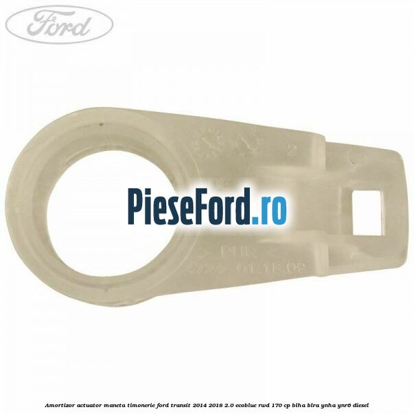 Amortizor actuator maneta timonerie Ford Transit 2014-2018 2.0 EcoBlue RWD 170 cp Amortizor actuator maneta timonerie Ford Transit 2014-2018 2.0 EcoBlue RWD 170 cp BLHA, BLRA, YNHA, YNR6 diesel