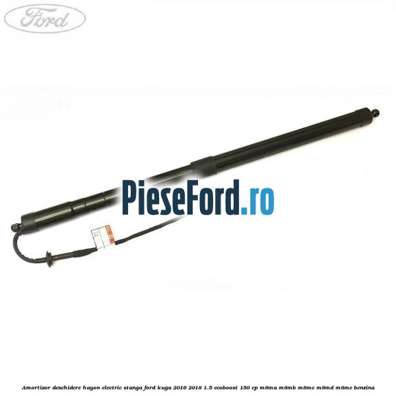 Amortizor deschidere hayon electric stanga Ford Kuga 2016-2018 1.5 EcoBoost 150 cp M8MA, M8MB, M8MC, M8MD, M8ME benzina