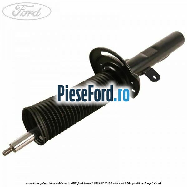Amortizor fata cabina dubla seria 470L Ford Transit 2014-2018 2.2 TDCi RWD 155 cp CV24, CVR5, UYR6 diesel