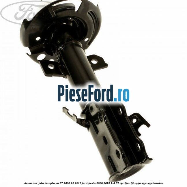 Amortizor fata dreapta an 07/2008-12/2010 Ford Fiesta 2008-2012 1.4 97 cp Amortizor fata dreapta an 07/2008-12/2010 Ford Fiesta 2008-2012 1.4 97 cp RTJA, RTJB, SPJA, SPJC, SPJE benzina