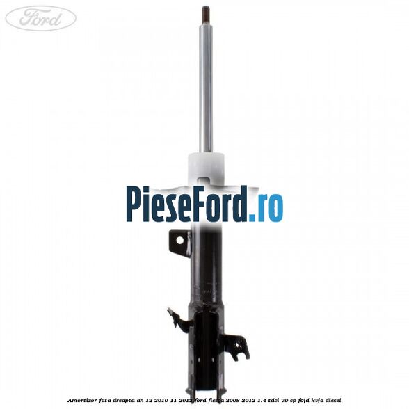 Amortizor fata dreapta an 12/2010-11/2012 Ford Fiesta 2008-2012 1.4 TDCi 70 cp F6JD, KVJA diesel