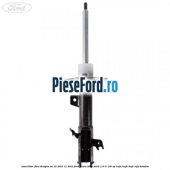 Amortizor fata dreapta an 12/2010-11/2012 Ford Fiesta 2008-2012 1.6 Ti 120 cp HXJA, HXJB, HXJE, RVJA benzina