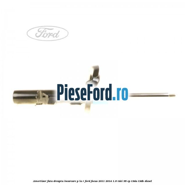 Amortizor fata dreapta incarcare P la R Ford Focus 2011-2014 1.6 TDCi 95 cp T3DA, T3DB diesel