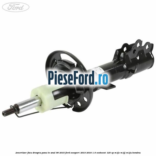 Amortizor fata dreapta pana in anul 06/2015 Ford EcoSport 2013-2018 1.0 EcoBoost 125 cp M1JC, M1JJ, M1JU benzina
