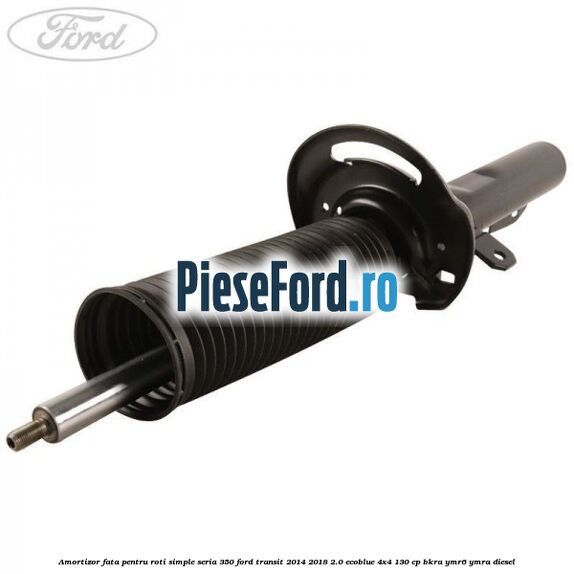 Amortizor fata pentru roti simple seria 350 Ford Transit 2014-2018 2.0 EcoBlue 4x4 130 cp BKRA, YMR6, YMRA diesel