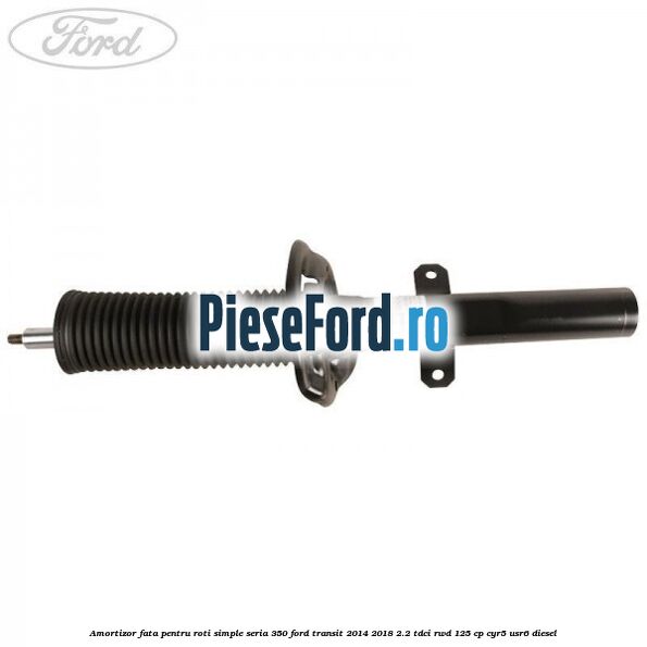 Amortizor fata pentru roti simple seria 350 Ford Transit 2014-2018 2.2 TDCi RWD 125 cp CYR5, USR6 diesel