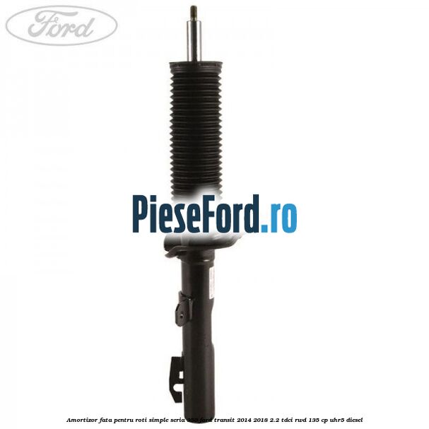 Amortizor fata pentru roti simple seria 350 Ford Transit 2014-2018 2.2 TDCi RWD 135 cp Amortizor fata pentru roti simple seria 350 Ford Transit 2014-2018 2.2 TDCi RWD 135 cp UHR5 diesel