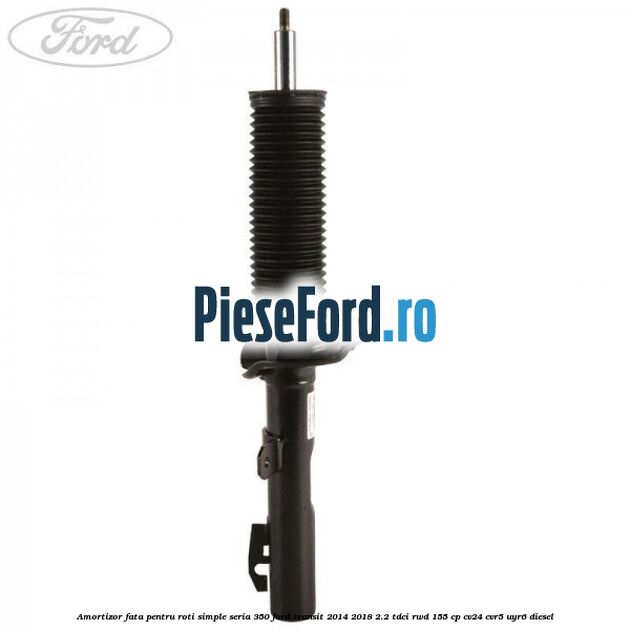 Amortizor fata pentru roti simple seria 350 Ford Transit 2014-2018 2.2 TDCi RWD 155 cp Amortizor fata pentru roti simple seria 350 Ford Transit 2014-2018 2.2 TDCi RWD 155 cp CV24, CVR5, UYR6 diesel