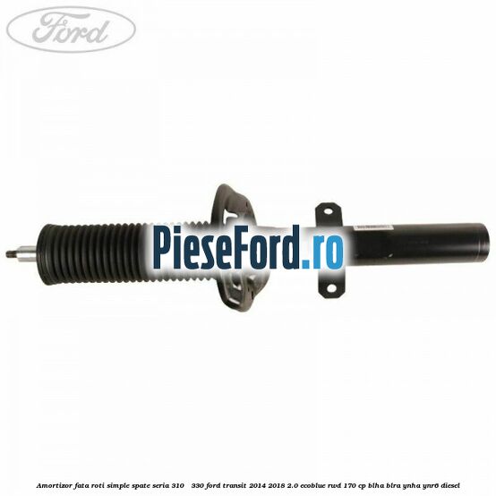 Amortizor fata roti simple spate seria 310 - 330 Ford Transit 2014-2018 2.0 EcoBlue RWD 170 cp BLHA, BLRA, YNHA, YNR6 diesel