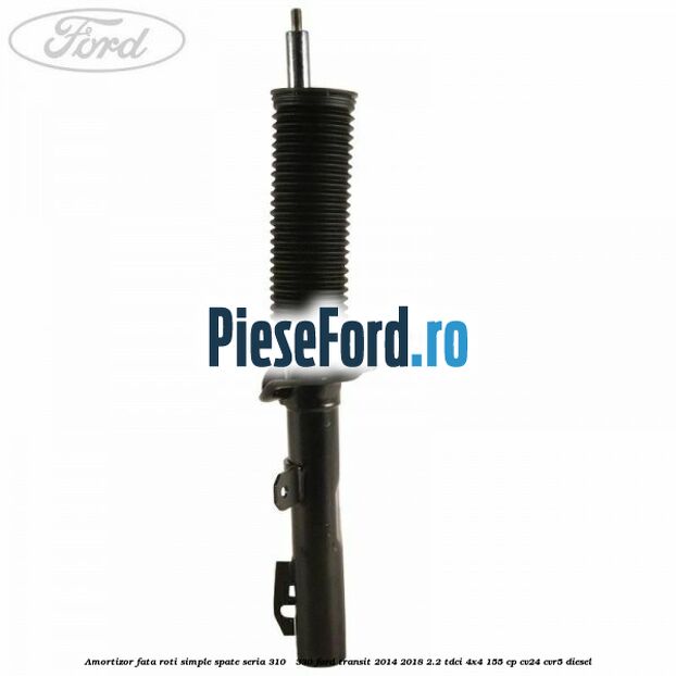 Amortizor fata roti simple spate seria 310 - 330 Ford Transit 2014-2018 2.2 TDCi 4x4 155 cp CV24, CVR5 diesel