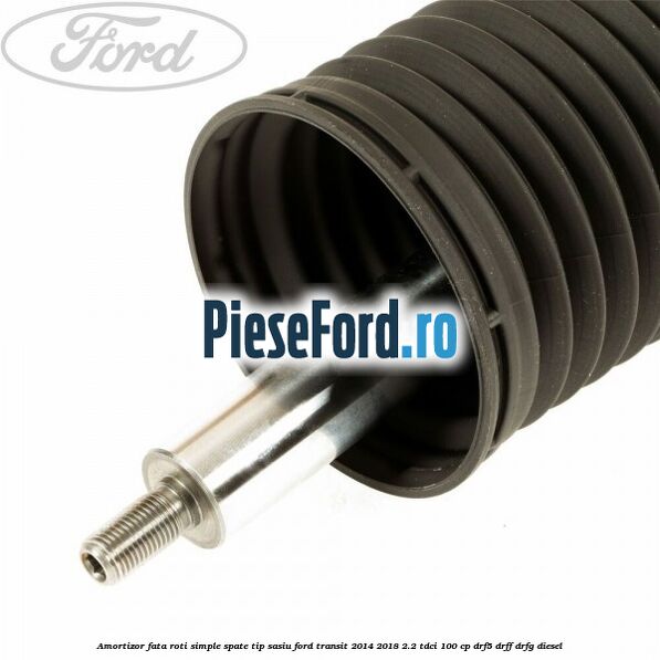 Amortizor fata roti simple spate tip sasiu Ford Transit 2014-2018 2.2 TDCi 100 cp DRF5, DRFF, DRFG diesel
