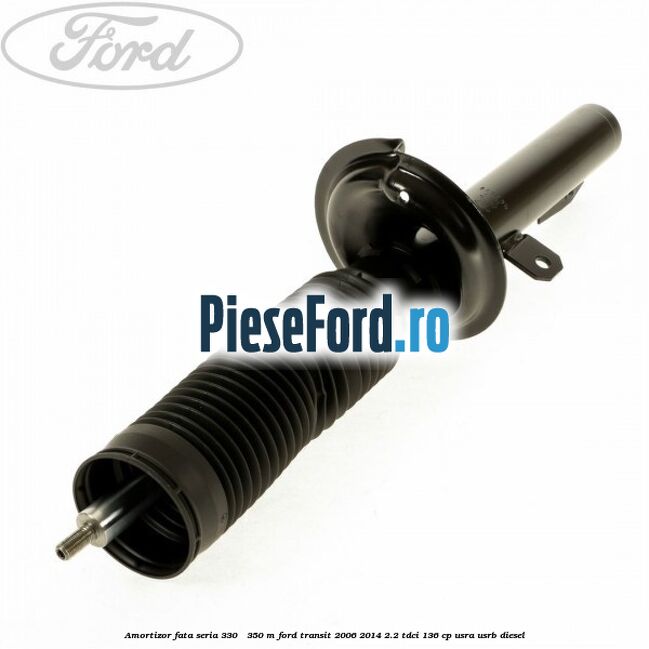 Amortizor fata seria 330 - 350 M Ford Transit 2006-2014 2.2 TDCi 136 cp Amortizor fata seria 330 - 350 M Ford Transit 2006-2014 2.2 TDCi 136 cp USRA, USRB diesel