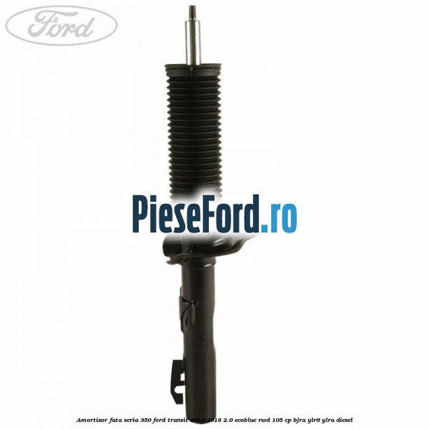 Amortizor fata seria 350 Ford Transit 2014-2018 2.0 EcoBlue RWD 105 cp BJRA, YLR6, YLRA diesel