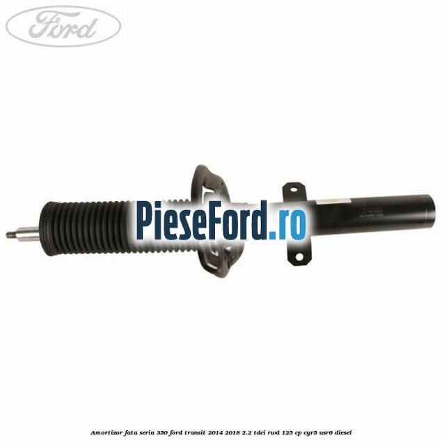 Amortizor fata seria 350 Ford Transit 2014-2018 2.2 TDCi RWD 125 cp CYR5, USR6 diesel