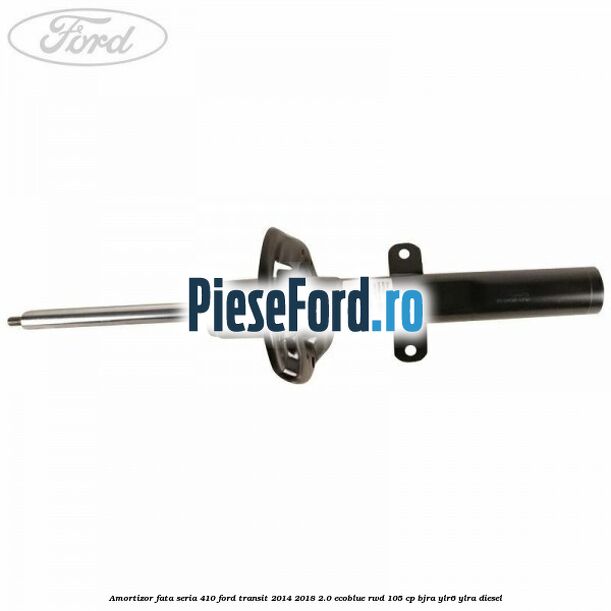 Amortizor fata seria 410 Ford Transit 2014-2018 2.0 EcoBlue RWD 105 cp BJRA, YLR6, YLRA diesel