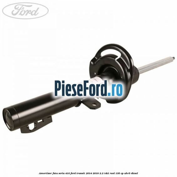 Amortizor fata seria 410 Ford Transit 2014-2018 2.2 TDCi RWD 135 cp Amortizor fata seria 410 Ford Transit 2014-2018 2.2 TDCi RWD 135 cp UHR5 diesel
