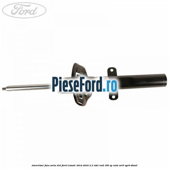 Amortizor fata seria 410 Ford Transit 2014-2018 2.2 TDCi RWD 155 cp CV24, CVR5, UYR6 diesel