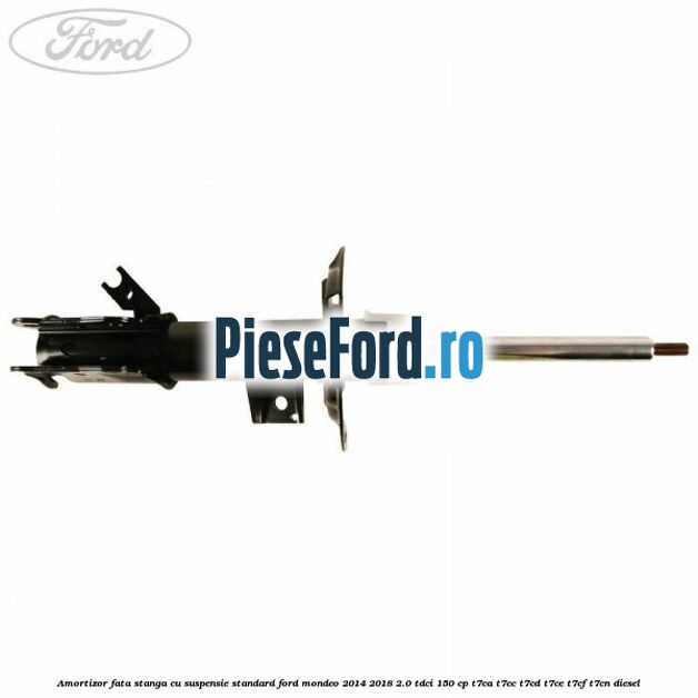 Amortizor fata stanga cu suspensie standard Ford Mondeo 2014-2018 2.0 TDCi 150 cp Amortizor fata stanga cu suspensie standard Ford Mondeo 2014-2018 2.0 TDCi 150 cp T7CA, T7CC, T7CD, T7CE, T7CF, T7CN diesel