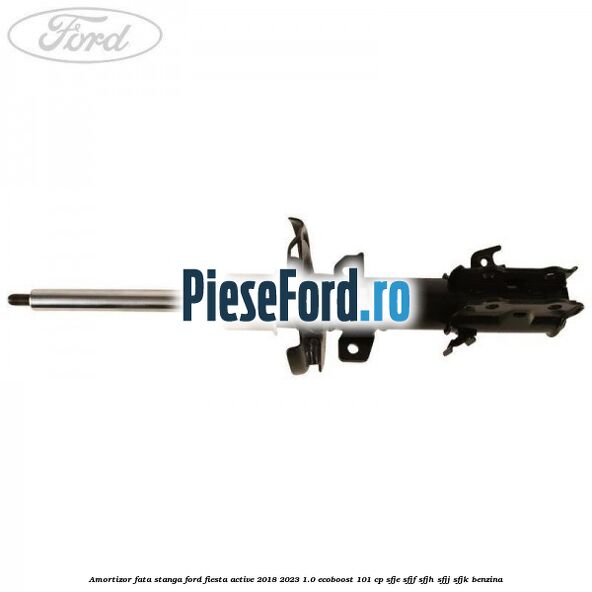 Amortizor fata stanga Ford Fiesta Active 2018-2023 1.0 EcoBoost 101 cp Amortizor fata stanga Ford Fiesta Active 2018-2023 1.0 EcoBoost 101 cp SFJE, SFJF, SFJH, SFJJ, SFJK benzina