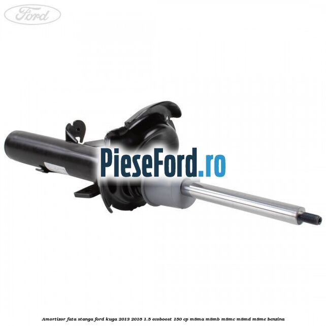 Amortizor fata stanga Ford Kuga 2013-2016 1.5 EcoBoost 150 cp Amortizor fata stanga Ford Kuga 2013-2016 1.5 EcoBoost 150 cp M8MA, M8MB, M8MC, M8MD, M8ME benzina