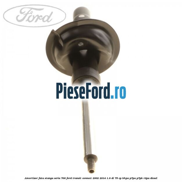 Amortizor fata stanga seria 700 Ford Transit Connect 2002-2014 1.8 Di 75 cp BHPA, P7PA, P7PB, R2PA diesel