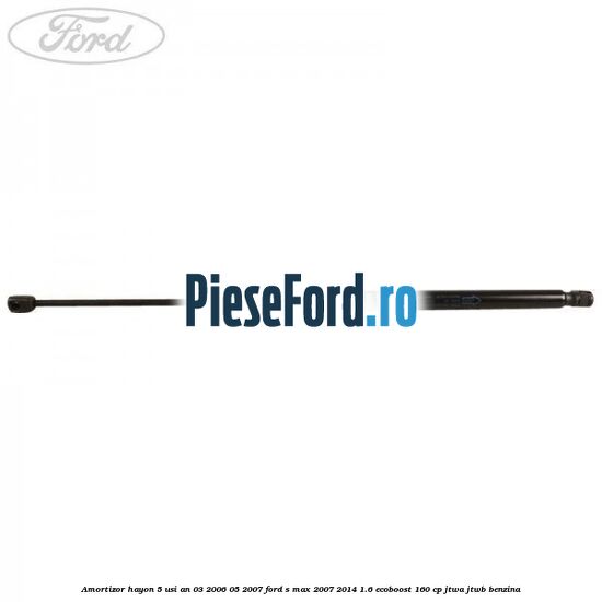 Amortizor hayon 5 usi an 03/2006-05/2007 Ford S-Max 2007-2014 1.6 EcoBoost 160 cp JTWA, JTWB benzina