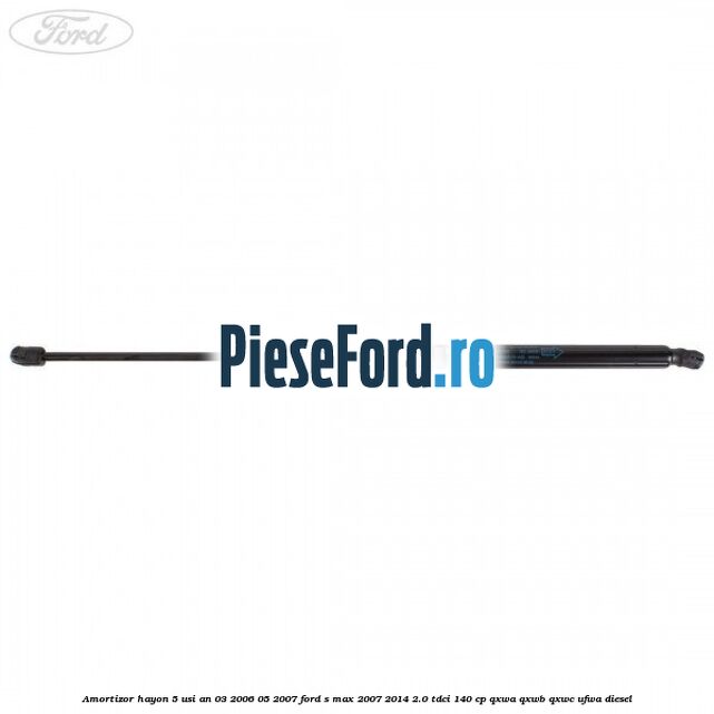 Amortizor hayon 5 usi an 03/2006-05/2007 Ford S-Max 2007-2014 2.0 TDCi 140 cp QXWA, QXWB, QXWC, UFWA diesel