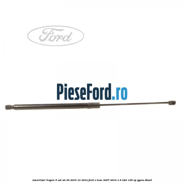 Amortizor hayon 5 usi an 03/2010-12/2014 Ford S-Max 2007-2014 1.8 TDCi 125 cp Amortizor hayon 5 usi an 03/2010-12/2014 Ford S-Max 2007-2014 1.8 TDCi 125 cp QYWA diesel