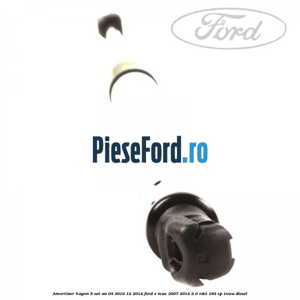 Amortizor hayon 5 usi an 03/2010-12/2014 Ford S-Max 2007-2014 2.0 TDCi 163 cp Amortizor hayon 5 usi an 03/2010-12/2014 Ford S-Max 2007-2014 2.0 TDCi 163 cp TXWA diesel
