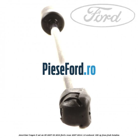 Amortizor hayon 5 usi an 05/2007-03/2010 Ford S-Max 2007-2014 1.6 EcoBoost 160 cp JTWA, JTWB benzina
