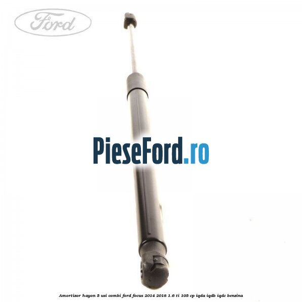 Amortizor hayon, 5 usi combi Ford Focus 2014-2018 1.6 Ti 105 cp IQDA, IQDB, IQDC benzina
