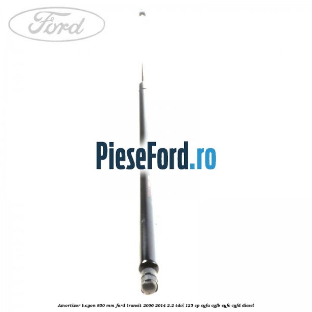 Amortizor hayon 850 mm Ford Transit 2006-2014 2.2 TDCi 125 cp Amortizor hayon 850 mm Ford Transit 2006-2014 2.2 TDCi 125 cp CYFA, CYFB, CYFC, CYFD diesel