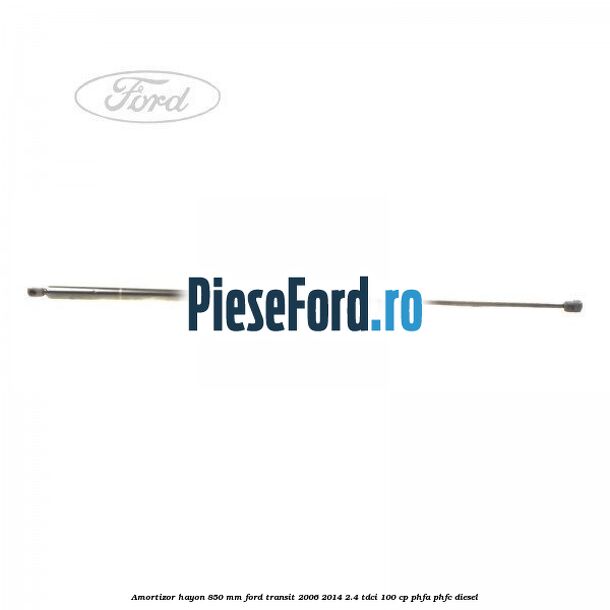 Amortizor hayon 850 mm Ford Transit 2006-2014 2.4 TDCi 100 cp