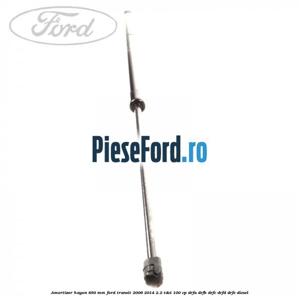 Amortizor hayon 893 mm Ford Transit 2006-2014 2.2 TDCi 100 cp DRFA, DRFB, DRFC, DRFD, DRFE diesel