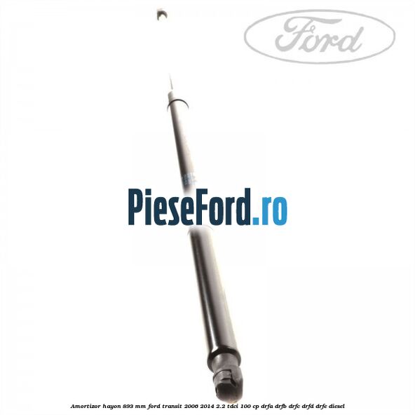 Amortizor hayon 893 mm Ford Transit 2006-2014 2.2 TDCi 100 cp DRFA, DRFB, DRFC, DRFD, DRFE diesel