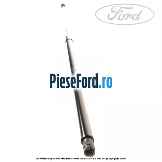 Amortizor hayon 893 mm Ford Transit 2006-2014 2.2 TDCi 85 cp Amortizor hayon 893 mm Ford Transit 2006-2014 2.2 TDCi 85 cp P8FA, P8FB diesel